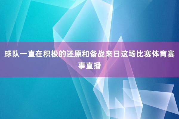 球队一直在积极的还原和备战来日这场比赛体育赛事直播