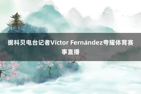 据科贝电台记者Víctor Fernández夸耀体育赛事直播