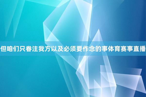 但咱们只眷注我方以及必须要作念的事体育赛事直播