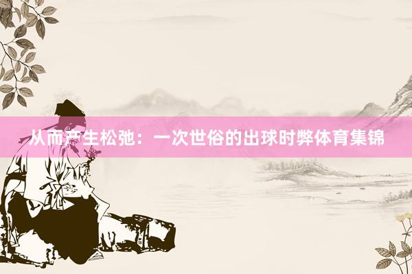 从而产生松弛：一次世俗的出球时弊体育集锦