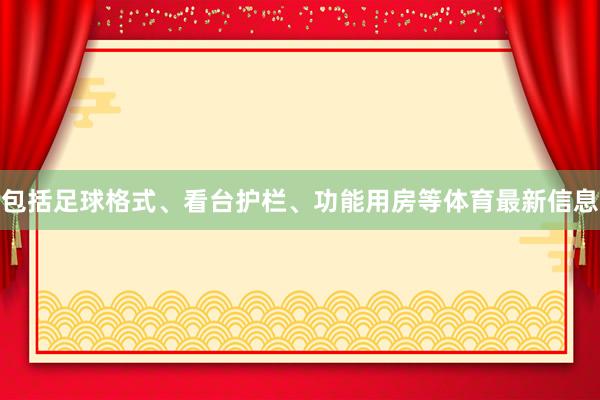包括足球格式、看台护栏、功能用房等体育最新信息