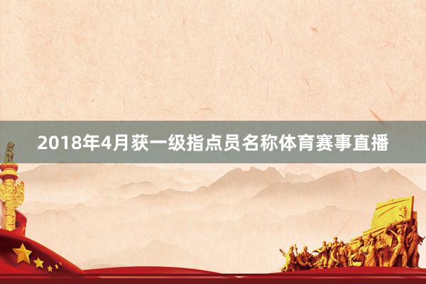 2018年4月获一级指点员名称体育赛事直播