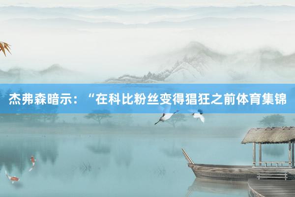 杰弗森暗示：“在科比粉丝变得猖狂之前体育集锦