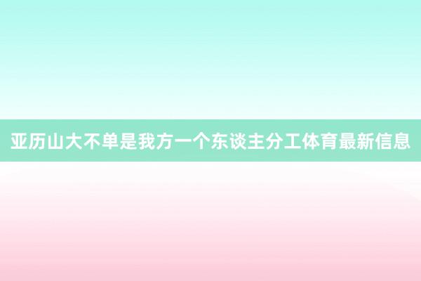 亚历山大不单是我方一个东谈主分工体育最新信息