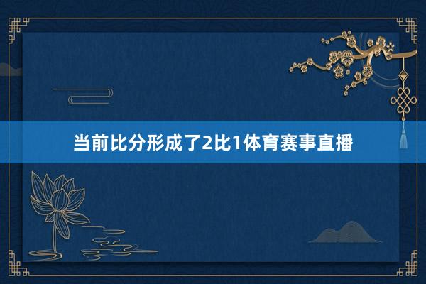 当前比分形成了2比1体育赛事直播
