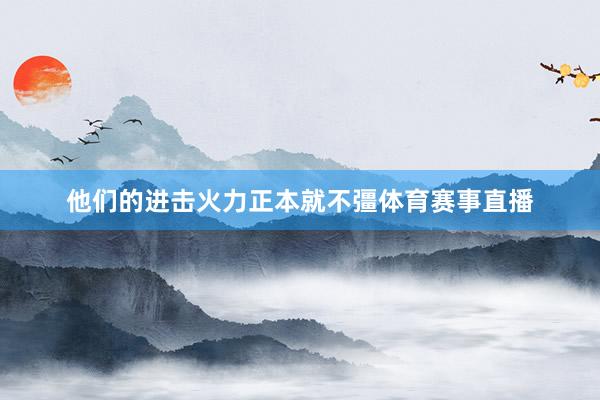 他们的进击火力正本就不彊体育赛事直播