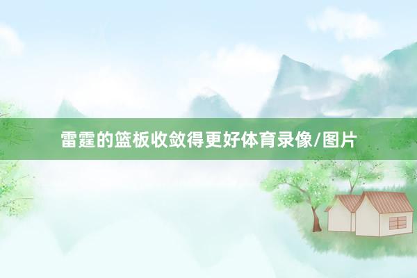 雷霆的篮板收敛得更好体育录像/图片
