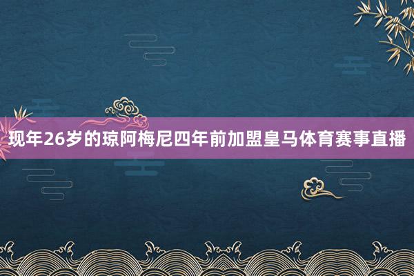 现年26岁的琼阿梅尼四年前加盟皇马体育赛事直播