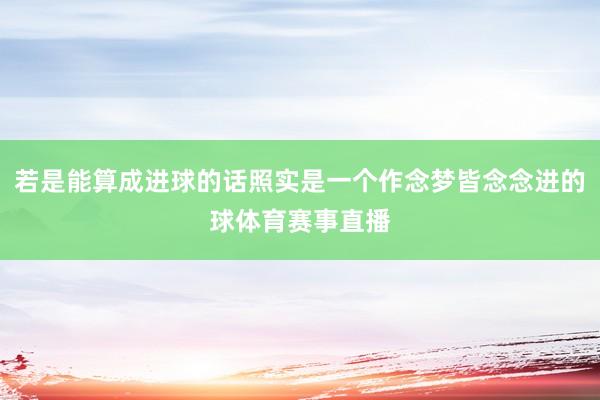 若是能算成进球的话照实是一个作念梦皆念念进的球体育赛事直播