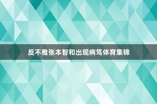 反不雅张本智和出现病笃体育集锦
