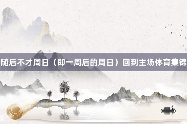 随后不才周日(即一周后的周日)回到主场体育集锦