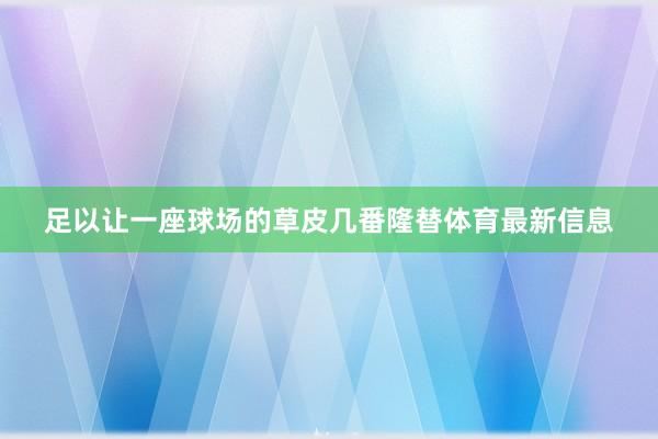 足以让一座球场的草皮几番隆替体育最新信息