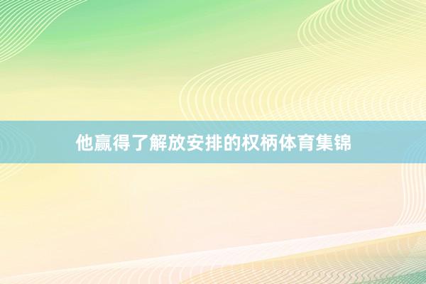 他赢得了解放安排的权柄体育集锦