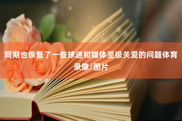 同期也恢复了一些球迷和媒体至极关爱的问题体育录像/图片