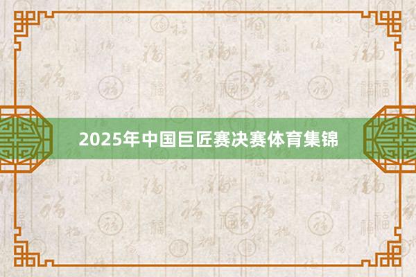 2025年中国巨匠赛决赛体育集锦