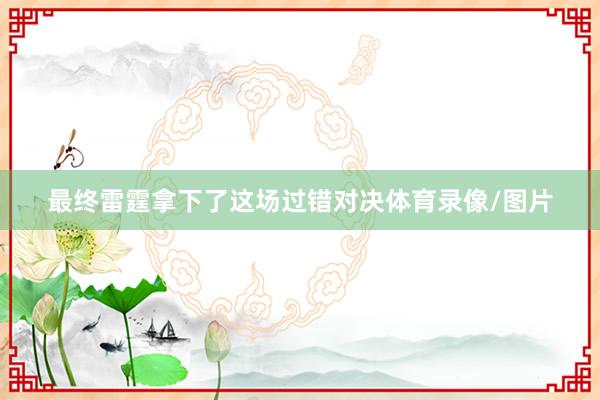 最终雷霆拿下了这场过错对决体育录像/图片