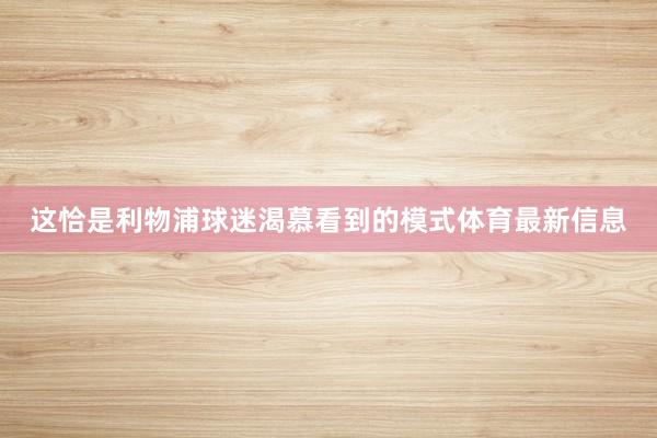 这恰是利物浦球迷渴慕看到的模式体育最新信息