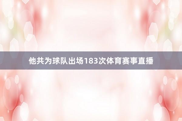 他共为球队出场183次体育赛事直播