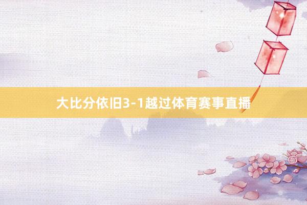 大比分依旧3-1越过体育赛事直播
