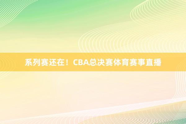 系列赛还在！CBA总决赛体育赛事直播