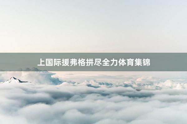 上国际援弗格拼尽全力体育集锦