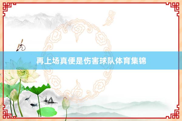 再上场真便是伤害球队体育集锦