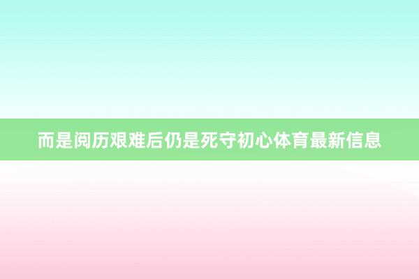 而是阅历艰难后仍是死守初心体育最新信息