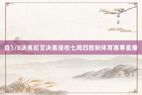 自1/8决赛起至决赛接收七局四胜制体育赛事直播