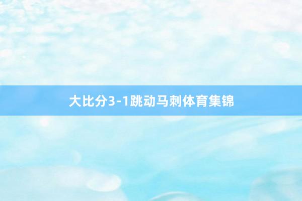 大比分3-1跳动马刺体育集锦