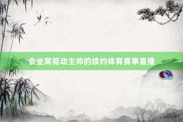 会坐窝驱动主帅的续约体育赛事直播