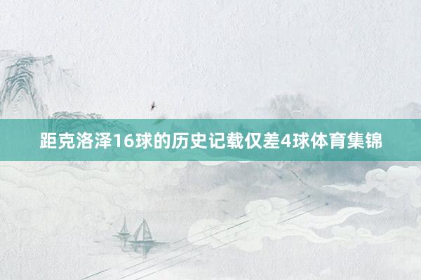 距克洛泽16球的历史记载仅差4球体育集锦