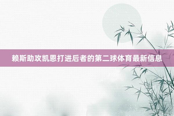 赖斯助攻凯恩打进后者的第二球体育最新信息