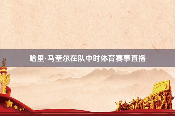 哈里·马奎尔在队中时体育赛事直播