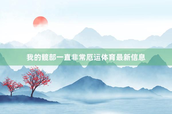 我的髋部一直非常厄运体育最新信息