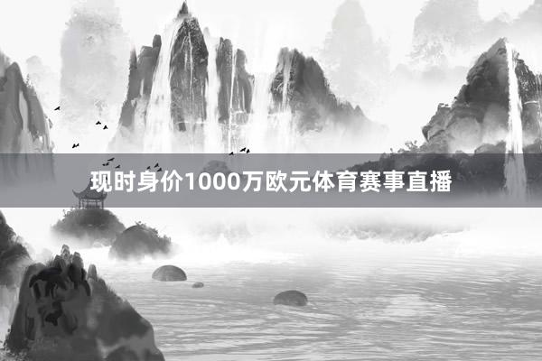现时身价1000万欧元体育赛事直播