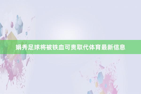 娟秀足球将被铁血可贵取代体育最新信息