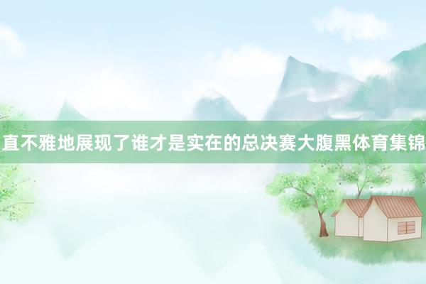 直不雅地展现了谁才是实在的总决赛大腹黑体育集锦
