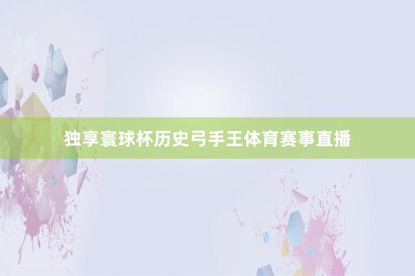 独享寰球杯历史弓手王体育赛事直播