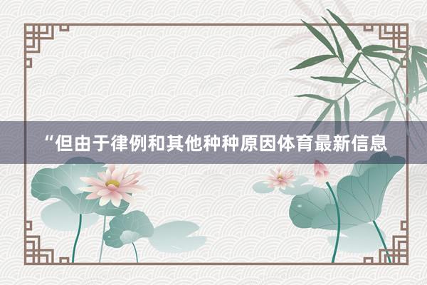 “但由于律例和其他种种原因体育最新信息